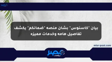 بيان “كاسنوس” بشأن منصة “ضمانكم” يكشف تفاصيل هامة وخدمات مميزة